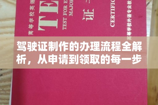 新抚驾驶证制作的办理流程全解析，从申请到领取的每一步