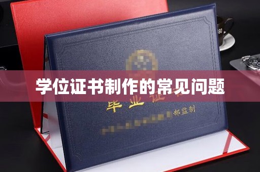 新抚学位证书制作的常见问题